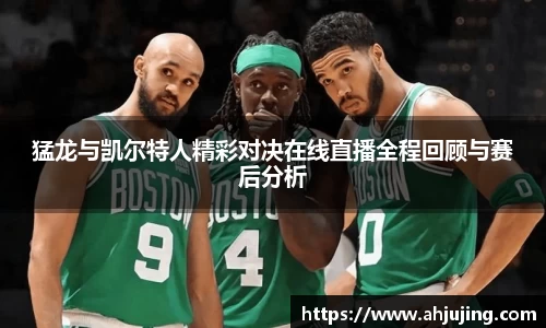 猛龙与凯尔特人精彩对决在线直播全程回顾与赛后分析