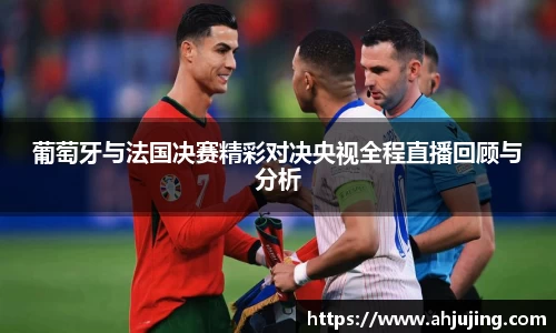 葡萄牙与法国决赛精彩对决央视全程直播回顾与分析