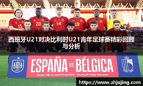西班牙U21对决比利时U21青年足球赛精彩回顾与分析